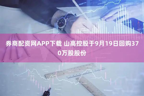 券商配资网APP下载 山高控股于9月19日回购370万股股份