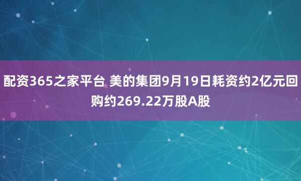 配资365之家平台 美的集团9月19日耗资约2亿元回购约269.22万股A股