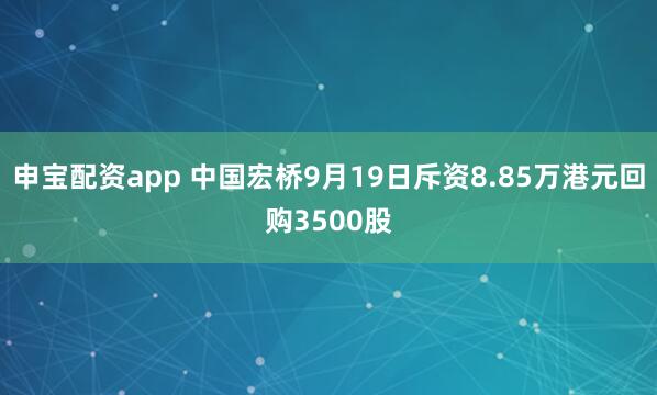 申宝配资app 中国宏桥9月19日斥资8.85万港元回购3500股