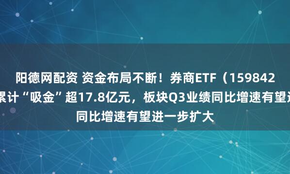阳德网配资 资金布局不断！券商ETF（159842）近20日累计“吸金”超17.8亿元，板块Q3业绩同比增速有望进一步扩大