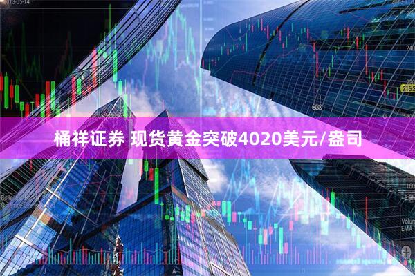 桶祥证券 现货黄金突破4020美元/盎司