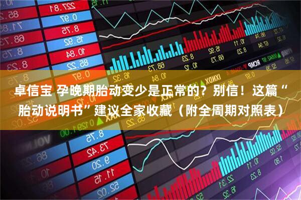 卓信宝 孕晚期胎动变少是正常的？别信！这篇“胎动说明书”建议全家收藏（附全周期对照表）