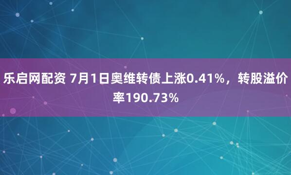 乐启网配资 7月1日奥维转债上涨0.41%，转股溢价率190.73%