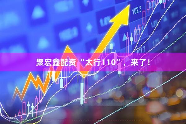 聚宏鑫配资 “太行110”，来了！